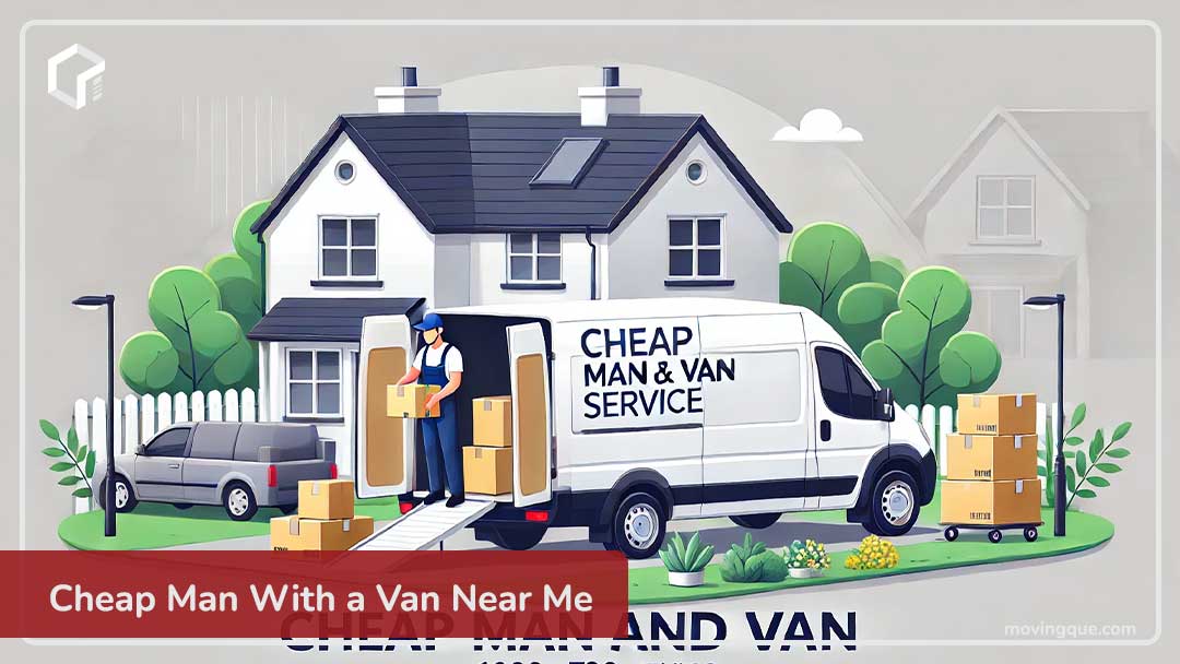 Cheap Man With a Van Near Me: Affordable and Hassle-Free Moving